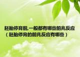 胚胎停育前,一般都有哪些前兆反应（胚胎停育的前兆反应有哪些）