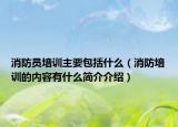 消防员培训主要包括什么（消防培训的内容有什么简介介绍）