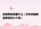 创建家族需要什么（怎样创建网络家族简介介绍）