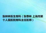 张林林医生骨科（张春林 上海市第十人民医院骨科主任医师）