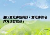 治疗麦粒肿最有效（麦粒肿的治疗方法有哪些）