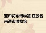 蓝印花布博物馆 江苏省南通市博物馆