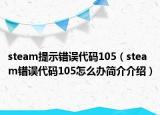 steam提示错误代码105（steam错误代码105怎么办简介介绍）