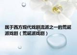属于西方现代戏剧流派之一的荒诞派戏剧（荒诞派戏剧）