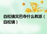 白松镇宾巴寺什么教派（白松镇）
