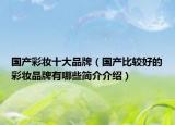 国产彩妆十大品牌（国产比较好的彩妆品牌有哪些简介介绍）