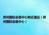 郑州国际会展中心附近酒店（郑州国际会展中心）