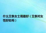 什么艾条女士用最好（艾条对女性好处吗）