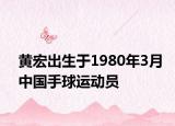 黄宏出生于1980年3月中国手球运动员