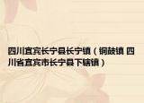 四川宜宾长宁县长宁镇（铜鼓镇 四川省宜宾市长宁县下辖镇）