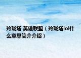 玲珑塔 英雄联盟（玲珑塔lol什么意思简介介绍）