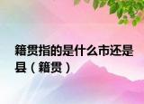 籍贯指的是什么市还是县（籍贯）