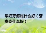 孕妇牙疼吃什么好（牙疼吃什么好）