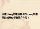谁用过xeq玻尿酸安全吗（xeq玻尿酸的成分有哪些简介介绍）