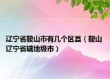 辽宁省鞍山市有几个区县（鞍山 辽宁省辖地级市）