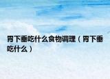 胃下垂吃什么食物调理（胃下垂吃什么）