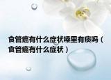 食管癌有什么症状嗓里有痰吗（食管癌有什么症状）