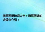 描写西湖诗词大全（描写西湖的诗简介介绍）