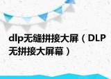 dlp无缝拼接大屏（DLP无拼接大屏幕）