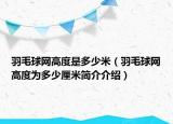 羽毛球网高度是多少米（羽毛球网高度为多少厘米简介介绍）