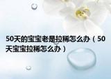 50天的宝宝老是拉稀怎么办（50天宝宝拉稀怎么办）