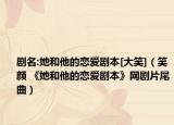 剧名:她和他的恋爱剧本[大笑]（笑颜 《她和他的恋爱剧本》网剧片尾曲）