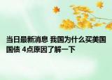 当日最新消息 我国为什么买美国国债 4点原因了解一下