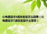 心电图显示t波改变是怎么回事（心电图显示T波改变是什么意思）
