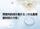 增塑剂的成分是什么（什么是增塑剂简介介绍）