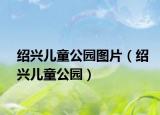 绍兴儿童公园图片（绍兴儿童公园）