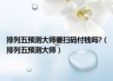 排列五预测大师要扫码付钱吗?（排列五预测大师）