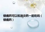 镇痛药可以和消炎药一起吃吗（镇痛药）