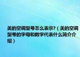 美的空调型号怎么表示?（美的空调型号的字母和数字代表什么简介介绍）