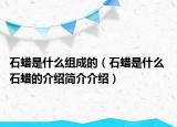 石蜡是什么组成的（石蜡是什么 石蜡的介绍简介介绍）