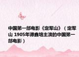 中国第一部电影《定军山》（定军山 1905年谭鑫培主演的中国第一部电影）