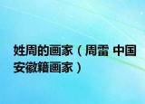 姓周的画家（周雷 中国安徽籍画家）