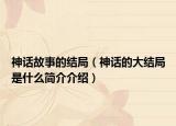 神话故事的结局（神话的大结局是什么简介介绍）