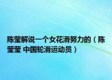 陈莹解说一个女花滑努力的（陈莹莹 中国轮滑运动员）