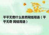平平无奇什么意思网络用语（平平无奇 网络用语）