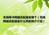 无线网卡网络适配器是哪个（无线网络适配器是什么样的简介介绍）