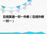 在线英语一对一外教（在线外教一对一）