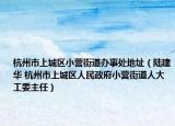 杭州市上城区小营街道办事处地址（陆建华 杭州市上城区人民政府小营街道人大工委主任）
