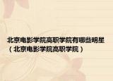 北京电影学院高职学院有哪些明星（北京电影学院高职学院）