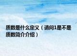 质数是什么定义（请问1是不是质数简介介绍）