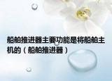 船舶推进器主要功能是将船舶主机的（船舶推进器）