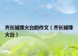 齐长城烽火台的作文（齐长城烽火台）