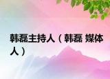 韩磊主持人（韩磊 媒体人）