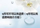q币可不可以充话费（q币可以充话费吗简介介绍）