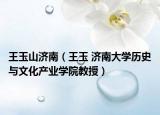 王玉山济南（王玉 济南大学历史与文化产业学院教授）