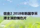 宿舍2 2018年韩国李采潭主演的情色片